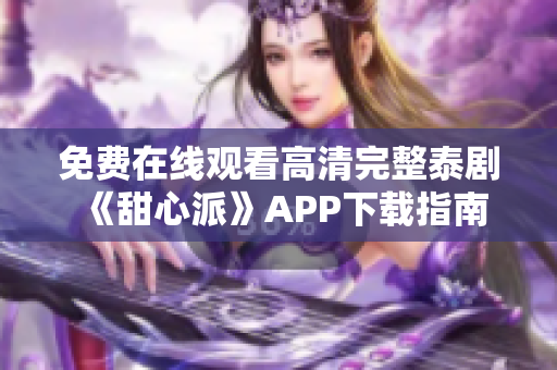 免费在线观看高清完整泰剧《甜心派》APP下载指南