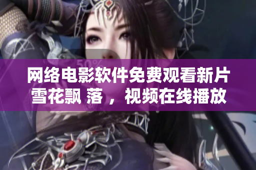 网络电影软件免费观看新片雪花飘 落 ，视频在线播放不限时长