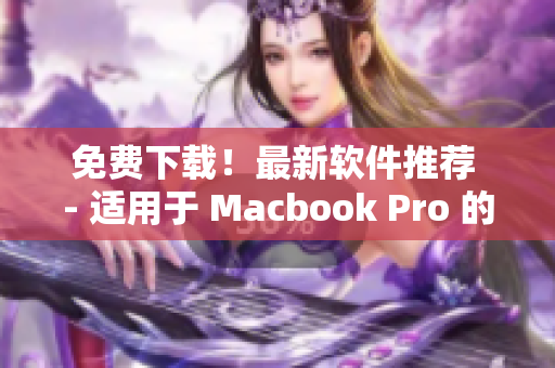 免费下载！最新软件推荐 - 适用于 Macbook Pro 的专属精品合集