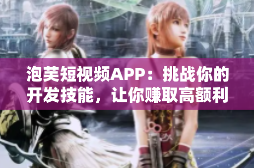 泡芙短视频APP：挑战你的开发技能，让你赚取高额利润！