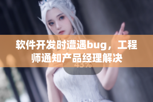 软件开发时遭遇bug，工程师通知产品经理解决