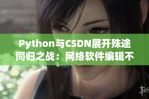 Python与CSDN展开殊途同归之战：网络软件编辑不可错过的精彩较量