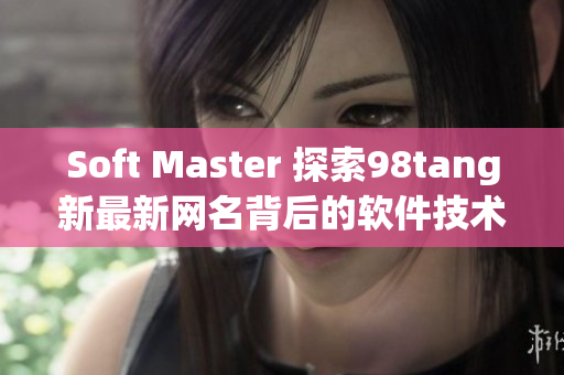 Soft Master 探索98tang新最新网名背后的软件技术密码
