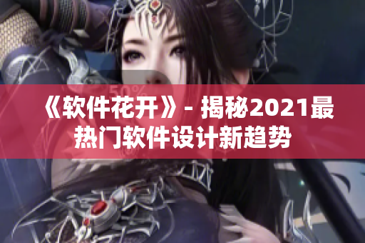 《软件花开》- 揭秘2021最热门软件设计新趋势