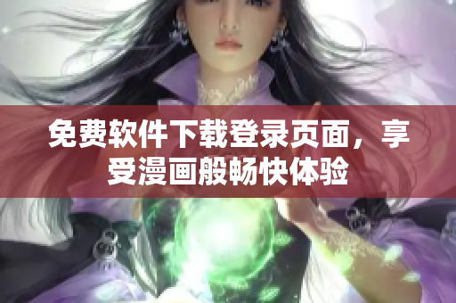 免费软件下载登录页面，享受漫画般畅快体验