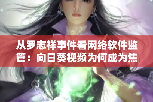 从罗志祥事件看网络软件监管：向日葵视频为何成为焦点？