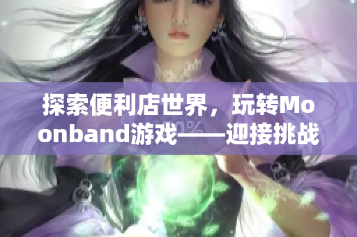 探索便利店世界，玩转Moonband游戏——迎接挑战的便利店女孩