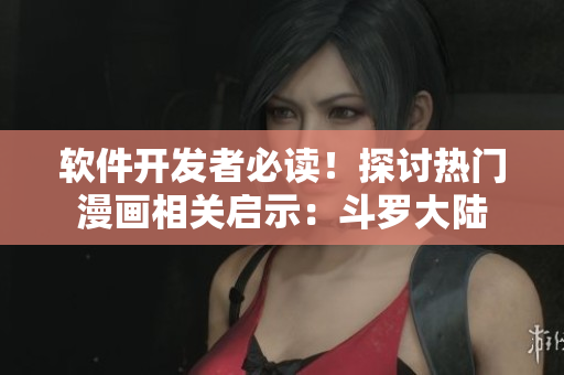 软件开发者必读！探讨热门漫画相关启示：斗罗大陆　