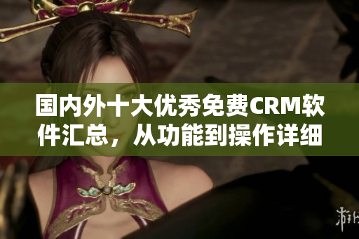 国内外十大优秀免费CRM软件汇总，从功能到操作详细介绍！