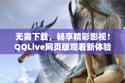 无需下载，畅享精彩影视！QQLive网页版观看新体验