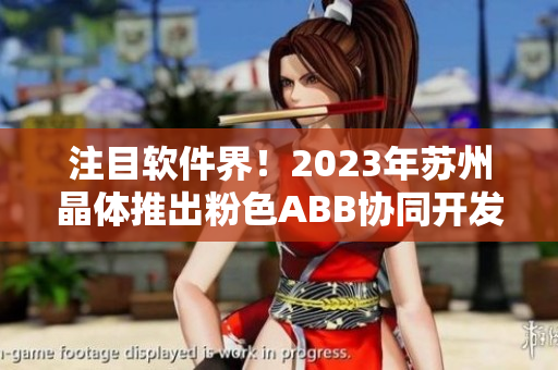 注目软件界！2023年苏州晶体推出粉色ABB协同开发工具