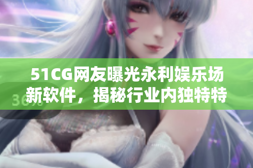 51CG网友曝光永利娱乐场新软件，揭秘行业内独特特色