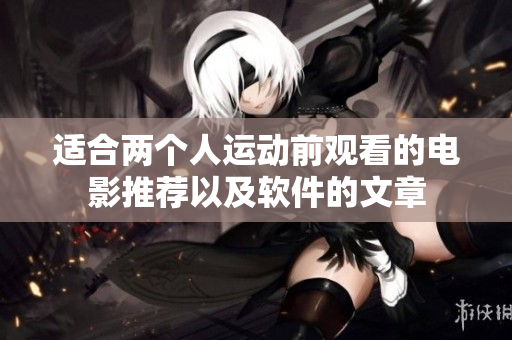 适合两个人运动前观看的电影推荐以及软件的文章