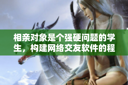 相亲对象是个强硬问题的学生，构建网络交友软件的程序员将何去何从