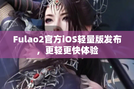 Fulao2官方iOS轻量版发布，更轻更快体验