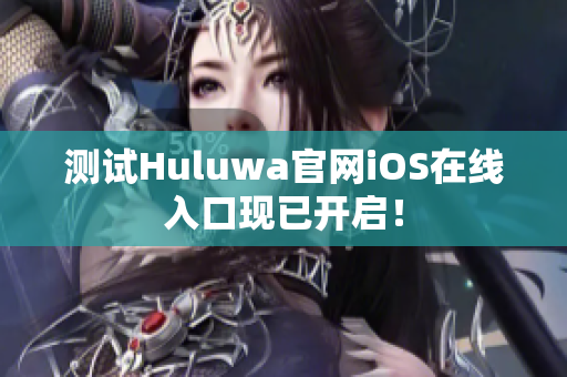 测试Huluwa官网iOS在线入口现已开启！