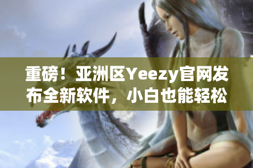 重磅！亚洲区Yeezy官网发布全新软件，小白也能轻松实现编程梦想！