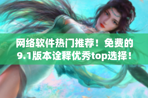 网络软件热门推荐！免费的9.1版本诠释优秀top选择！