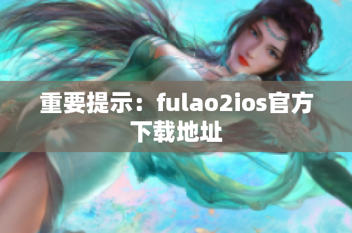 重要提示：fulao2ios官方下载地址