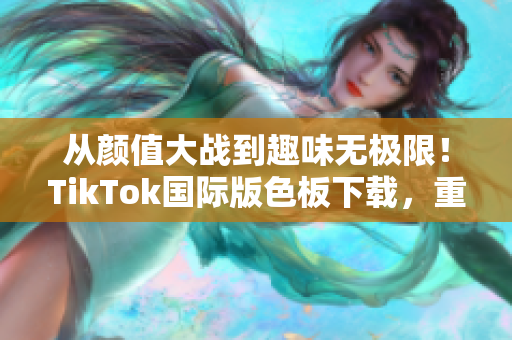 从颜值大战到趣味无极限！TikTok国际版色板下载，重拾创意新玩法！