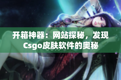 开箱神器：网站探秘，发现Csgo皮肤软件的奥秘