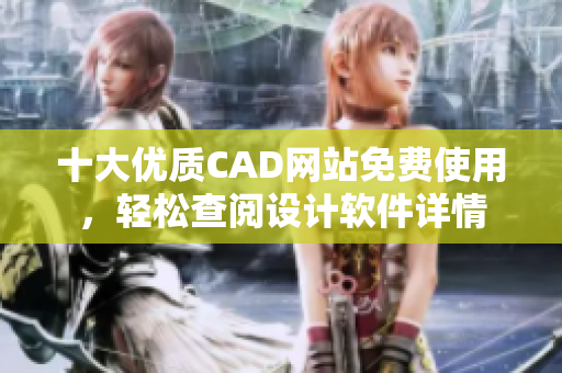 十大优质CAD网站免费使用，轻松查阅设计软件详情