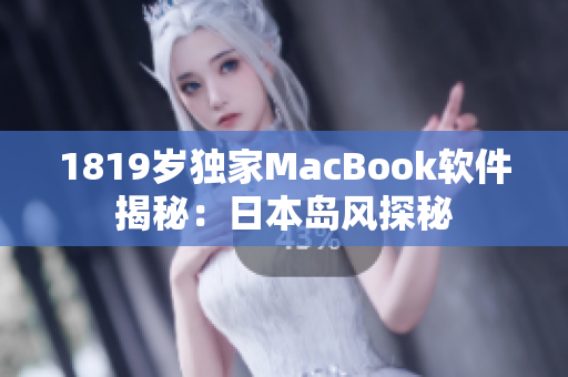 1819岁独家MacBook软件揭秘：日本岛风探秘