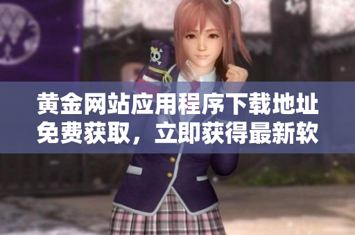 黄金网站应用程序下载地址免费获取，立即获得最新软件和功能！