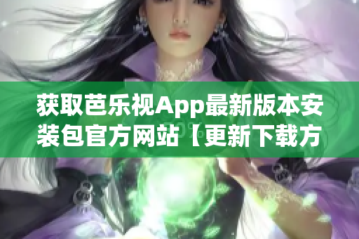 获取芭乐视App最新版本安装包官方网站【更新下载方法】