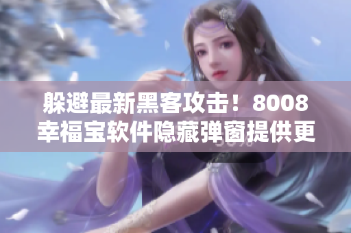 躲避最新黑客攻击！8008幸福宝软件隐藏弹窗提供更安全的保护