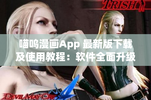 喵呜漫画App 最新版下载及使用教程：软件全面升级，阅读体验更佳