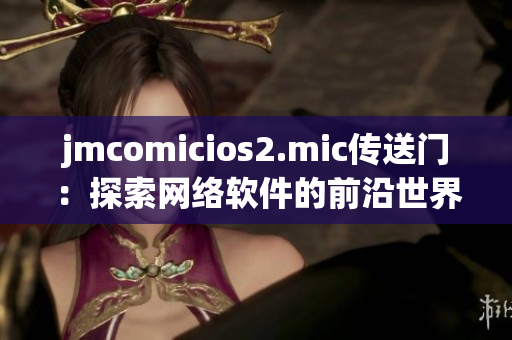 jmcomicios2.mic传送门：探索网络软件的前沿世界