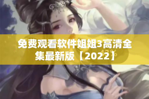 免费观看软件姐姐3高清全集最新版【2022】