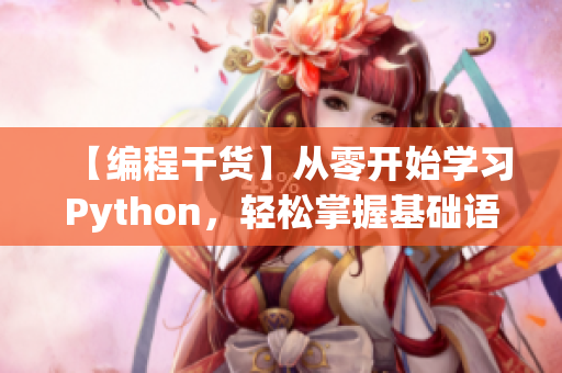 【编程干货】从零开始学习Python，轻松掌握基础语法与常用模块