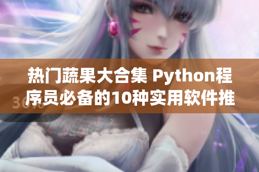 热门蔬果大合集 Python程序员必备的10种实用软件推荐