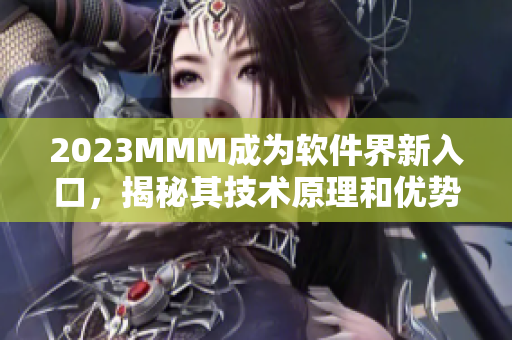 2023MMM成为软件界新入口，揭秘其技术原理和优势