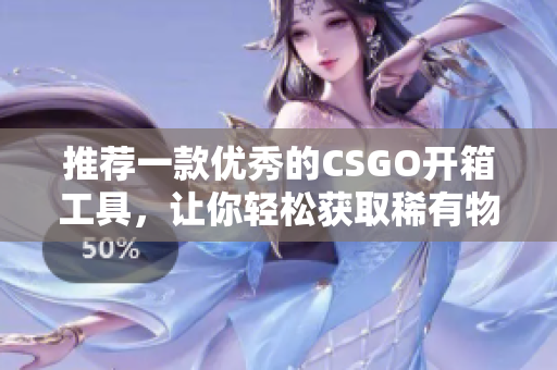 推荐一款优秀的CSGO开箱工具，让你轻松获取稀有物品