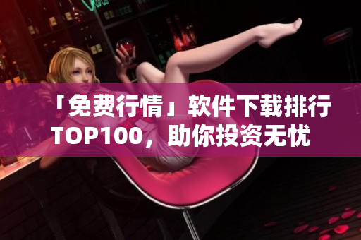 「免费行情」软件下载排行TOP100，助你投资无忧