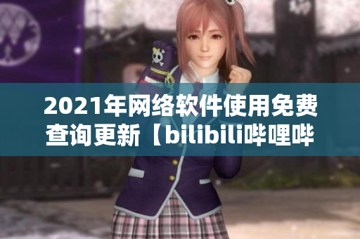 2021年网络软件使用免费查询更新【bilibili哔哩哔哩】