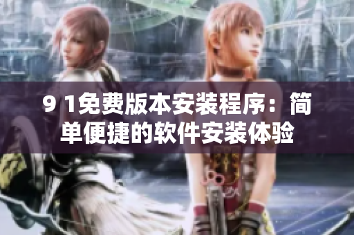 9 1免费版本安装程序：简单便捷的软件安装体验