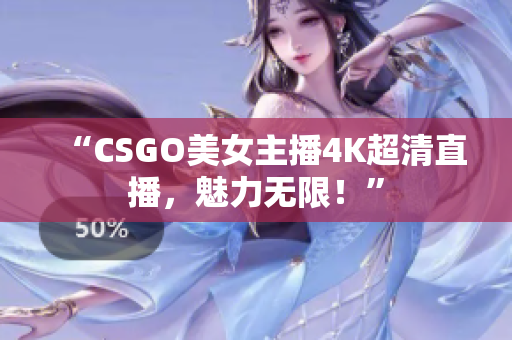 “CSGO美女主播4K超清直播，魅力无限！”