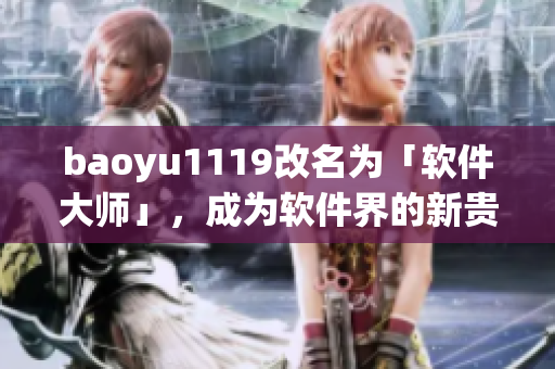 baoyu1119改名为「软件大师」，成为软件界的新贵！