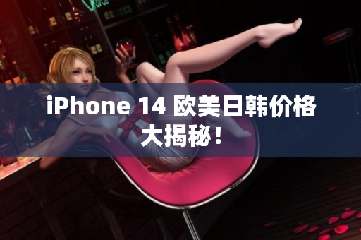 iPhone 14 欧美日韩价格大揭秘！