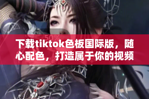 下载tiktok色板国际版，随心配色，打造属于你的视频神器