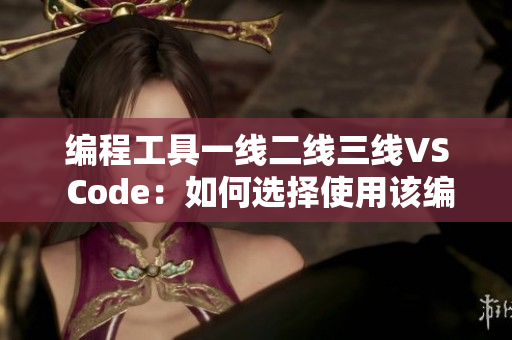 编程工具一线二线三线VS Code：如何选择使用该编辑器？