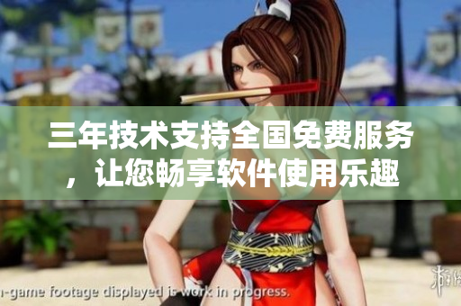 三年技术支持全国免费服务，让您畅享软件使用乐趣