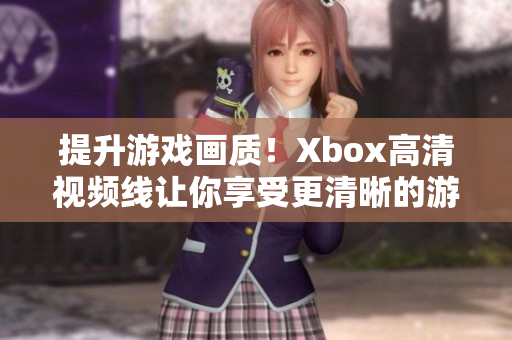 提升游戏画质！Xbox高清视频线让你享受更清晰的游戏画面