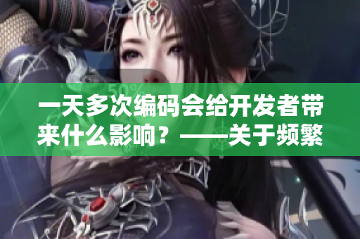 一天多次编码会给开发者带来什么影响？——关于频繁编码的探讨