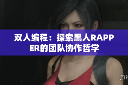 双人编程：探索黑人RAPPER的团队协作哲学