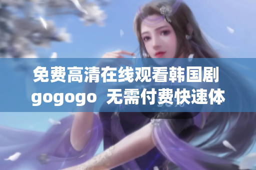 免费高清在线观看韩国剧 gogogo  无需付费快速体验